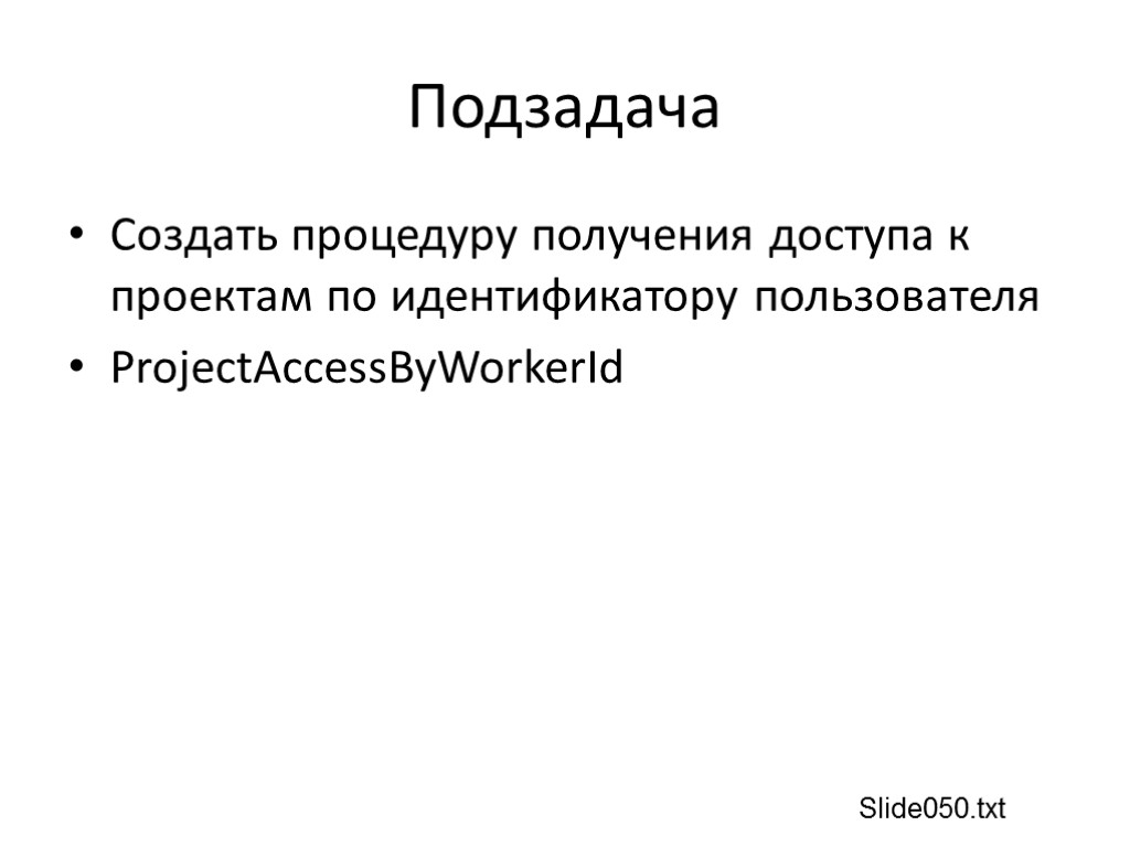 Подзадача Создать процедуру получения доступа к проектам по идентификатору пользователя ProjectAccessByWorkerId Slide050.txt